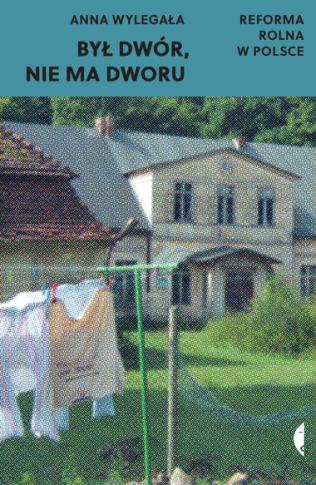 Anna Wylegała – Był dwór, nie ma dworu. Reforma rolna w Polsce, Wydawnictwo Czarne