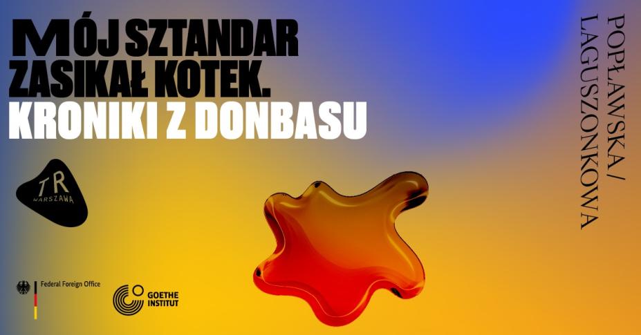 Spektakl „Mój sztandar zasikał kotek. Kroniki z Donbasu” w reżyserii Aleksandry Popławskiej