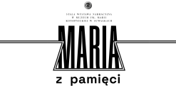  MARIA Z PAMIĘCI — wystawa kompletnie narracyjna